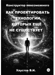 Владимир Хаустов - Единая топологическая инженерия. Часть I. Конструктор невозможного: Как проектировать технологии, которых ещё не существует