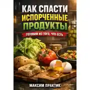 Постер книги Как спасти испорченные продукты. Готовим из того что есть