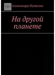 Александра Пушкина - На другой планете