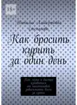 Наталья Степанова - Как бросить курить за один день. Как легко и быстро избавиться от никотиновой зависимости всего за сутки