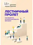 Ирина Туралиева - Лестничный пролет. Как взлететь на корпоративную вершину