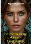 Карина Юматова - Исцеление за три беседы – Сокровенная история Души