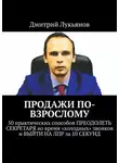 Дмитрий Лукьянов - ПРОДАЖИ ПО-ВЗРОСЛОМУ. 50 практических способов ПРЕОДОЛЕТЬ СЕКРЕТАРЯ во время «холодных» звонков и ВЫЙТИ НА ЛПР за 10 СЕКУНД