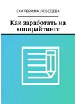 Екатерина Лебедева - Как заработать на копирайтинге