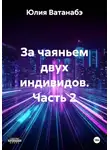Юлия Ватанабэ - За чаяньем двух индивидов. Часть 2