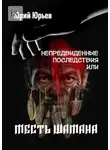 Юрий Юрьев - Непредвиденные последствия, или Месть шамана