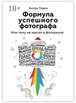 Антон Горин - Формула успешного фотографа. Или чему не научат в фотошколе