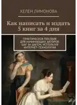 Хелен Лимонова - Как написать и издать 5 книг за 4 дня. Практическое пособие для начинающих авторов: шаг за шагом, используя интернет-технологии