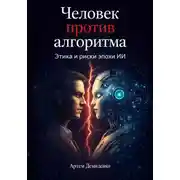Постер книги Человек против алгоритма: Этика и риски эпохи ИИ