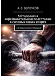 Александр Белоусов - Методология соревновательной подготовки в силовых видах спорта. Методическое пособие