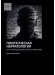 Арсен Аветисов - Политическая нарратология. Как истории формируют власть и подчинение
