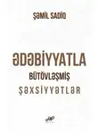 Шамиль Садиг - Ədəbiyyatla bütövləşmiş şəxsiyyətlər
