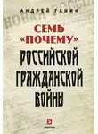 Андрей Ганин - Семь «почему» российской Гражданской войны