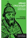 Руслан Скрынников - Иван Грозный. Подробная биография