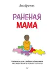 Анна Урюпина - Раненая мама. Что делать, если у ребенка обнаружили расстройство аутистического спектра