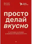 Дмитрий Лутченко - Просто делай вкусно. От автокафе на заправке до федеральной франшизной сети Coffee Machine