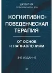 Джудит Бек - Когнитивно-поведенческая терапия. От основ к направлениям