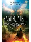 Валентин Логунов - Наблюдатель. Фантастическая правда, или Второе пришествие Христа