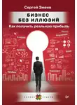 Сергей Змеев - Бизнес без иллюзий. Как получить реальную прибыль