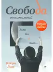 Роберт Лихи - Свобода от сожалений. Если бы я знал…