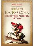 Инна Соболева - Победить Наполеона. Отечественная война 1812 года