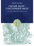 Рафаэль Келлман - Сытый мозг – счастливый мозг. Еда лечит депрессию, тревогу и гнев