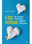 Хайди Прибе - Я тебя отпускаю. Все, что нужно знать о любви, прощении и вере в себя