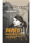Борис Якеменко - Пепел над пропастью. Феномен Концентрационного мира нацистской Германии и его отражение в социокультурном пространстве Европы середины – второй половины ХХ столетия