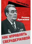 Леонид Брежнев - Как управлять сверхдержавой
