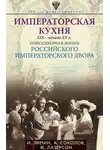 Александр Соколов - Императорская кухня. XIX – начало XX века. Повседневная жизнь Российского императорского двора