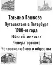 Татьяна Пашкова - Путешествие в Петербург 1900-го года. Юбилей гимназии Императорского Человеколюбивого общества