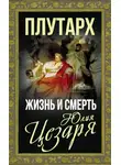 Плутарх - Жизнь и смерть Юлия Цезаря