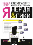Майкл Лопп - Как управлять интеллектуалами. Я, нерды и гики