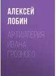 Алексей Лобин - Артиллерия Ивана Грозного