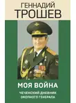 Геннадий Трошев - Моя война. Чеченский дневник окопного генерала
