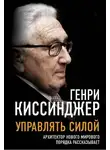 Генри Киссинджер - Управлять силой. Архитектор нового мирового порядка рассказывает