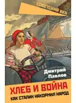 Дмитрий Павлов - Хлеб и война. Как Сталин накормил народ