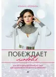 Юлиана Арсеньева - Побеждает любовь. Как пробудить внутреннюю силу для вдохновенной жизни в гармонии