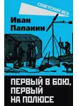 Иван Папанин - Первый в бою, первый на Полюсе