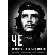 Постер книги Че, любовь к тебе сильнее смерти! Писатели и поэты разных стран о Че Геваре