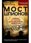 Сергей Чертопруд - Мост шпионов. Обмены: от послов до разведчиков-нелегалов