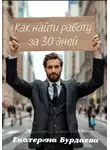 Екатерина Бурдаева - Как найти работу за 30 дней