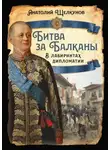 Анатолий Щелкунов - Битва за Балканы. В лабиринтах дипломатии