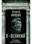 Фридрих Ницше - Я – великий. Трагедия сверхчеловека