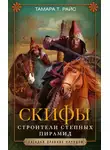 Тамара Райс - Скифы. Строители степных пирамид
