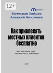 Алексей Николаев - Как привлекать местных клиентов бесплатно. Инструкция для локального бизнеса
