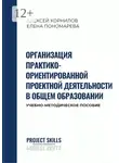 Алексей Корнилов - Организация практико-ориентированной проектной деятельности в общем образовании. Учебно-методическое пособие