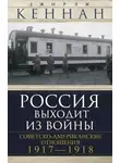 Джордж Кеннан - Россия выходит из войны. Советско-американские отношения, 1917–1918