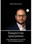 Павел Бессонов - Банкротство гражданина: как избавиться от долгов без помощи юриста