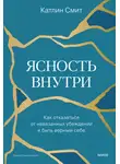 Катлин Смит - Ясность внутри. Как отказаться от навязанных убеждений и быть верным себе